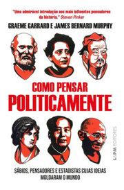 Capa Livro- Como pensar politicamente: Sábios, pensadores e estadistas cujas ideias moldaram o mundo