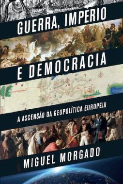 Capa Livro - Guerra, Império e Democracia: A Ascensão da Geopolítica Europeia
